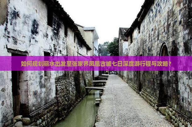 如何规划丽水出发至张家界凤凰古城七日深度游行程与攻略？