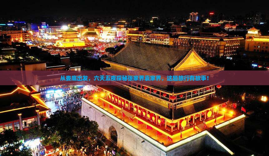 从娄底出发，六天五夜探秘张家界袁家界，这趟旅行有故事！