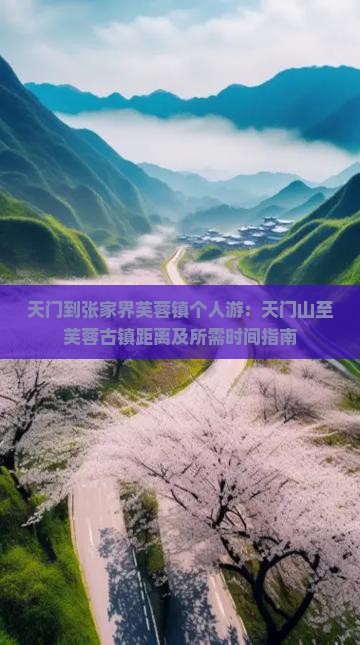 天门到张家界芙蓉镇个人游：天门山至芙蓉古镇距离及所需时间指南