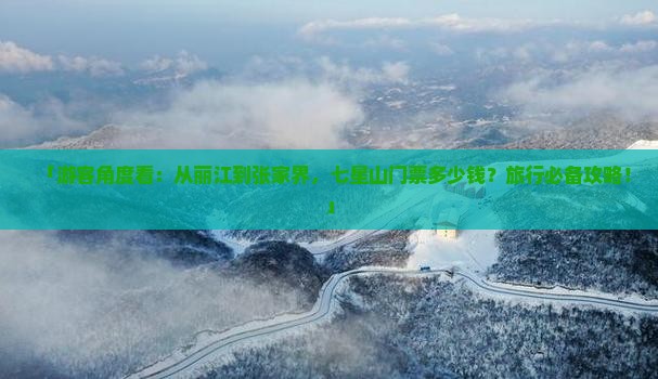 「游客角度看：从丽江到张家界，七星山门票多少钱？旅行必备攻略！」