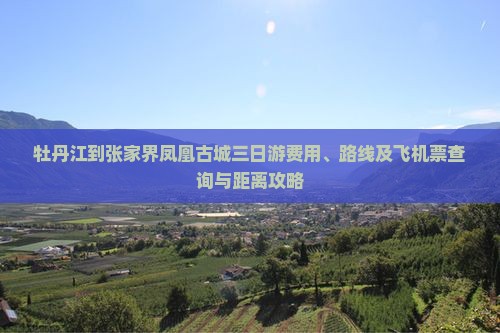 牡丹江到张家界凤凰古城三日游费用、路线及飞机票查询与距离攻略