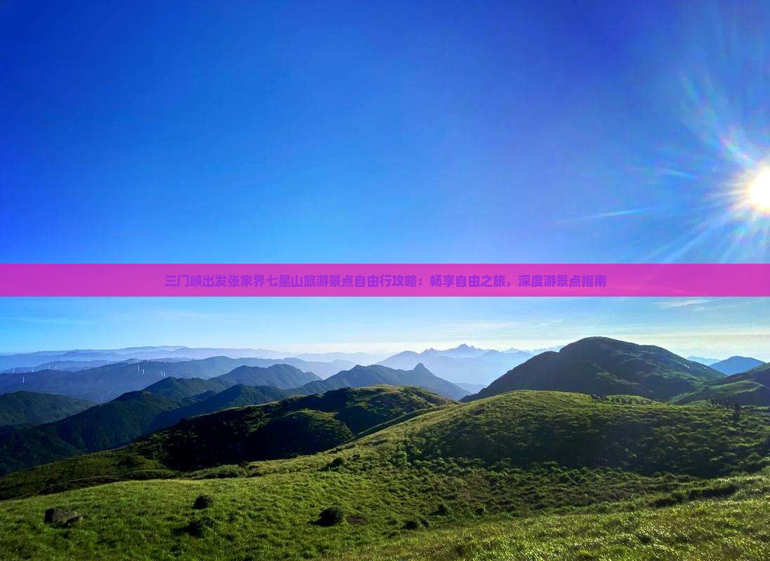 三门峡出发张家界七星山旅游景点自由行攻略：畅享自由之旅，深度游景点指南