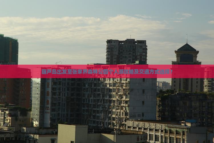 葫芦岛出发至张家界森林公园个人游攻略及交通方式选择？