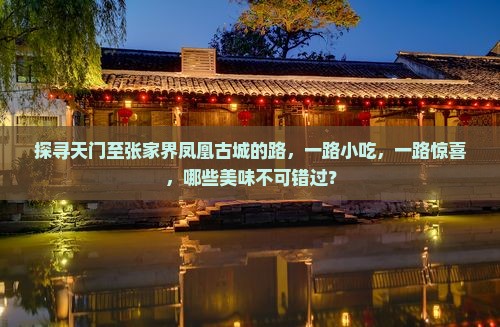 探寻天门至张家界凤凰古城的路，一路小吃，一路惊喜，哪些美味不可错过？