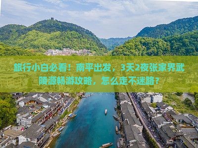 旅行小白必看！南平出发，3天2夜张家界武陵源畅游攻略，怎么走不迷路？