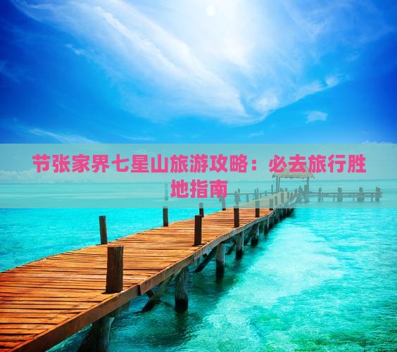 节张家界七星山旅游攻略：必去旅行胜地指南