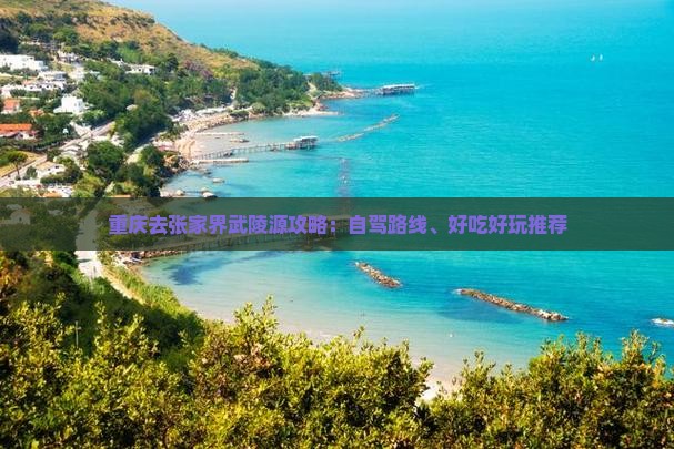 重庆去张家界武陵源攻略：自驾路线、好吃好玩推荐