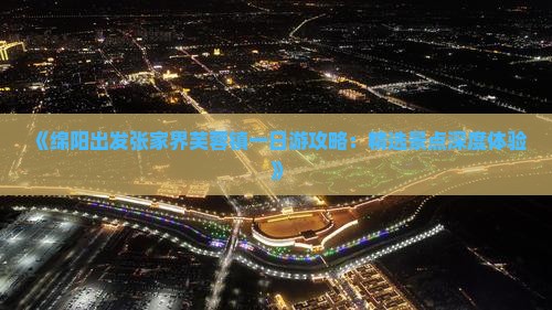《绵阳出发张家界芙蓉镇一日游攻略：精选景点深度体验》