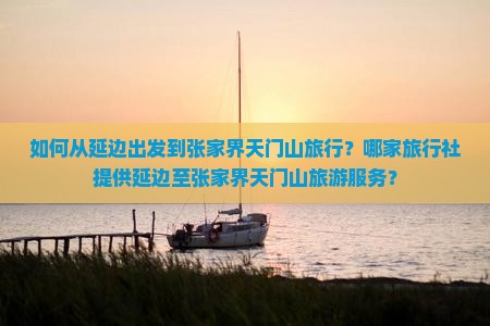 如何从延边出发到张家界天门山旅行？哪家旅行社提供延边至张家界天门山旅游服务？