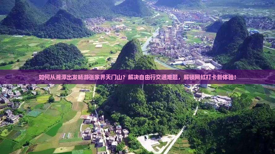如何从湘潭出发畅游张家界天门山？解决自由行交通难题，解锁网红打卡新体验！