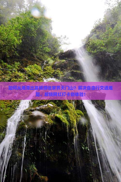 如何从湘潭出发畅游张家界天门山？解决自由行交通难题，解锁网红打卡新体验！