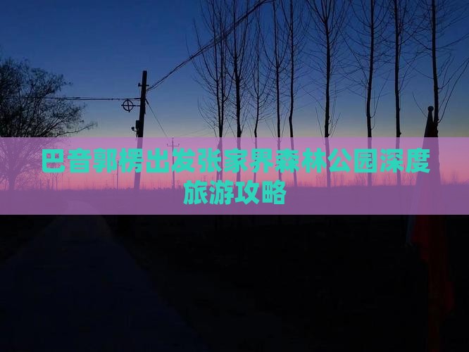 巴音郭楞出发张家界森林公园深度旅游攻略