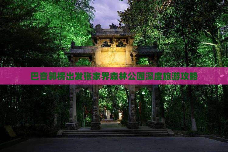 巴音郭楞出发张家界森林公园深度旅游攻略