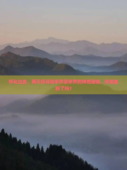 怀化出发，两天探寻张家界袁家界的神奇秘境，你准备好了吗？