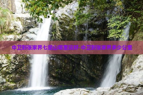 中卫到张家界七星山哪里玩好-中卫到张家界多少公里