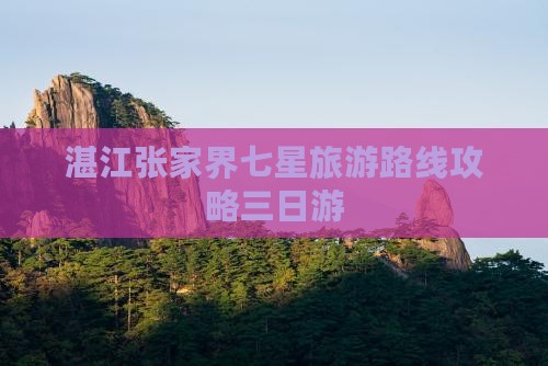湛江去张家界七星山三日游