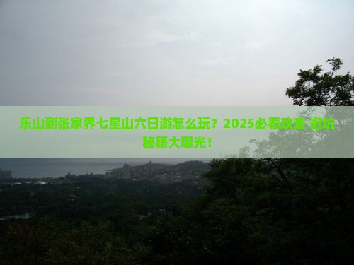 乐山到张家界七星山六日游