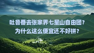 吐鲁番去张家界七星山自由团