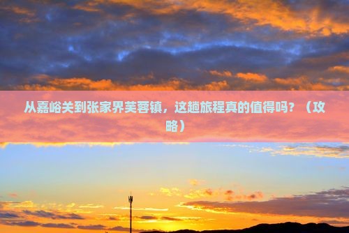 嘉峪关去张家界芙蓉镇景点
