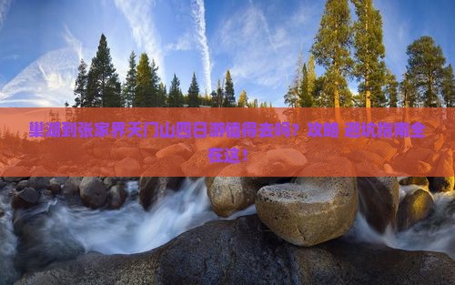 巢湖到张家界天门山四日游