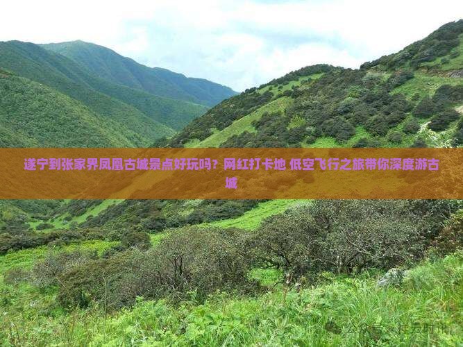 遂宁到张家界凤凰古城景点好玩吗？网红打卡地+低空飞行之旅带你深度游古城