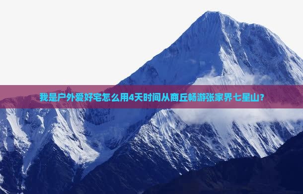 我是户外爱好宅怎么用4天时间从商丘畅游张家界七星山？