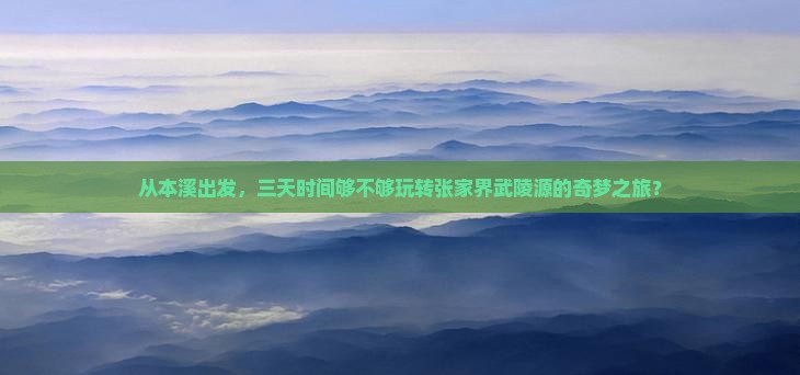 从本溪出发，三天时间够不够玩转张家界武陵源的奇梦之旅？