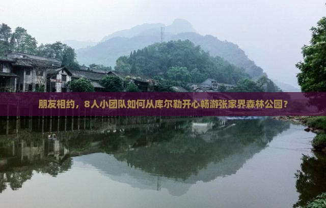 朋友相约，8人小团队如何从库尔勒开心畅游张家界森林公园？