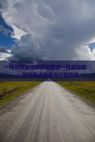 阿勒泰到张家界武陵源一日游攻略：精华景点速览与行程安排
