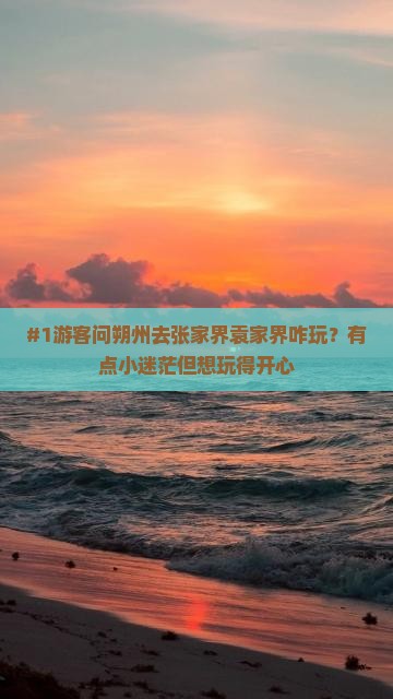 #1游客问朔州去张家界袁家界咋玩？有点小迷茫但想玩得开心