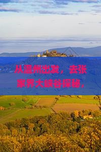 从温州出发，去张家界大峡谷探秘，该怎么玩才最过瘾？