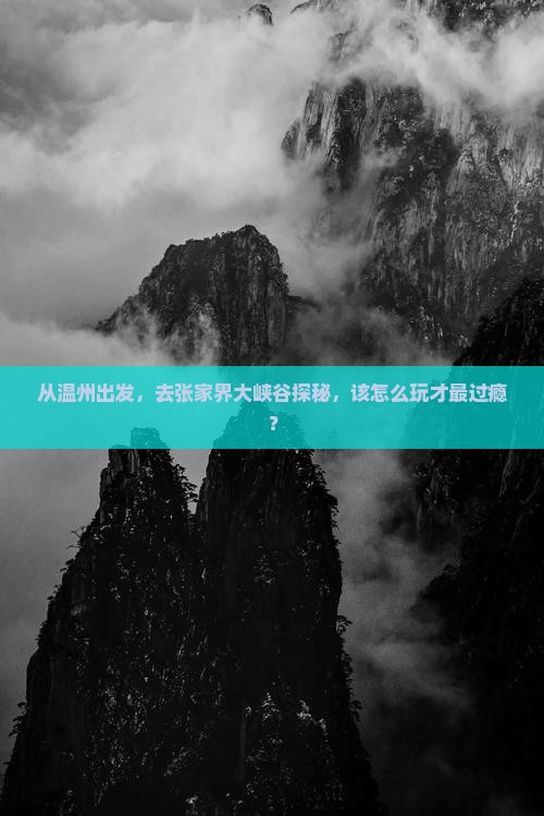 从温州出发，去张家界大峡谷探秘，该怎么玩才最过瘾？