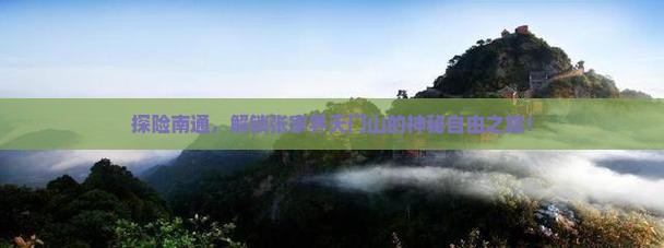 探险南通，解锁张家界天门山的神秘自由之旅！