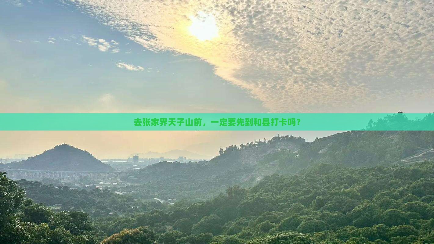 去张家界天子山前，一定要先到和县打卡吗？