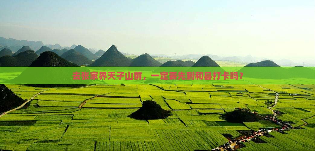 去张家界天子山前，一定要先到和县打卡吗？