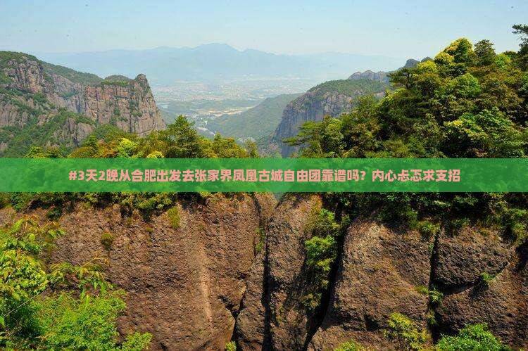 #3天2晚从合肥出发去张家界凤凰古城自由团靠谱吗？内心忐忑求支招