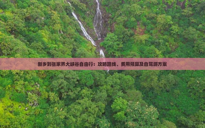 新乡到张家界大峡谷自由行：攻略路线、费用预算及自驾游方案