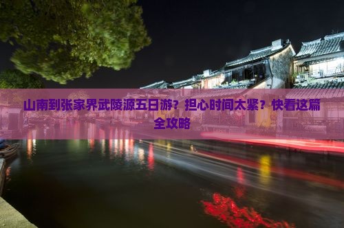 山南到张家界武陵源五日游？担心时间太紧？快看这篇全攻略