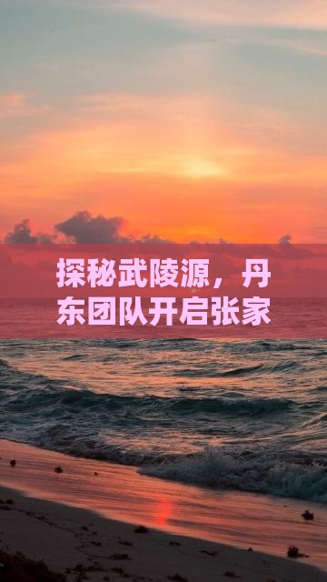 探秘武陵源，丹东团队开启张家界奇幻之旅！