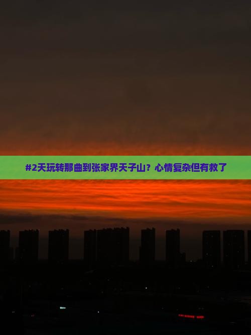 #2天玩转那曲到张家界天子山？心情复杂但有救了