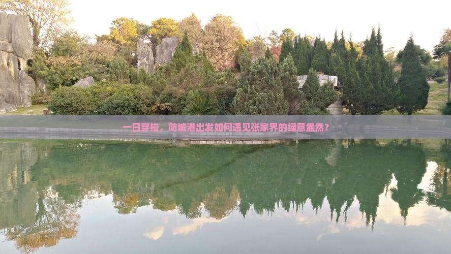 一日穿梭，防城港出发如何遇见张家界的绿意盎然？