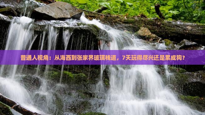 普通人视角：从海西到张家界玻璃栈道，7天玩得尽兴还是累成狗？
