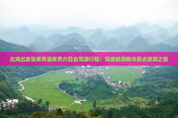 北海出发张家界袁家界六日自驾游行程：深度畅游精华景点旅游之旅