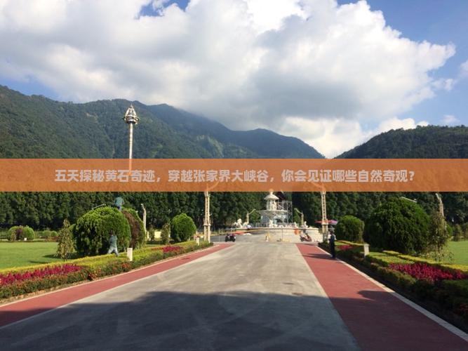 五天探秘黄石奇迹，穿越张家界大峡谷，你会见证哪些自然奇观？