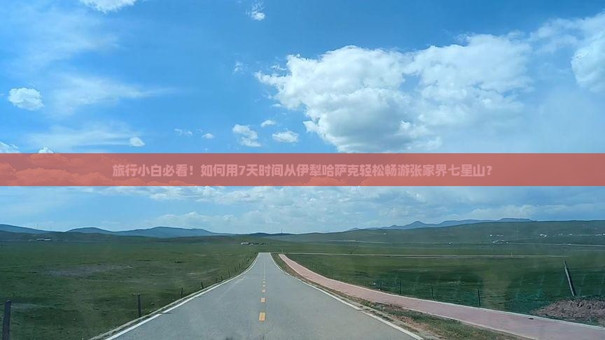 旅行小白必看！如何用7天时间从伊犁哈萨克轻松畅游张家界七星山？