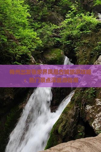 梅州出发张家界凤凰古城旅游攻略：热门景点深度游指南