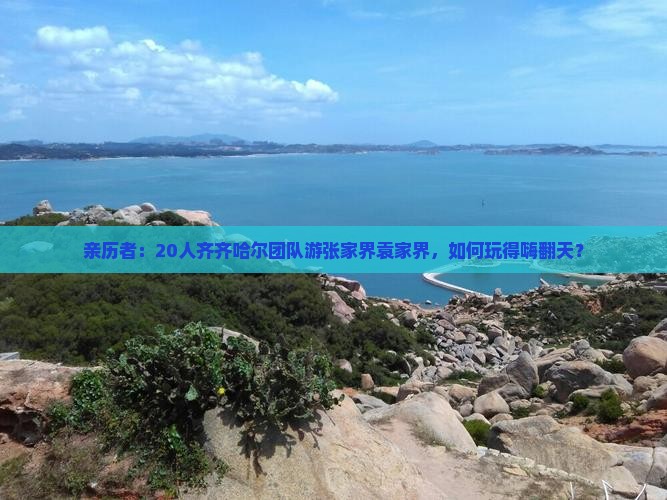 亲历者：20人齐齐哈尔团队游张家界袁家界，如何玩得嗨翻天？