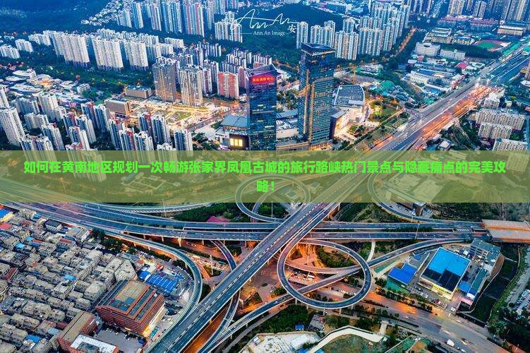 如何在黄南地区规划一次畅游张家界凤凰古城的旅行路峡热门景点与隐藏痛点的完美攻略！