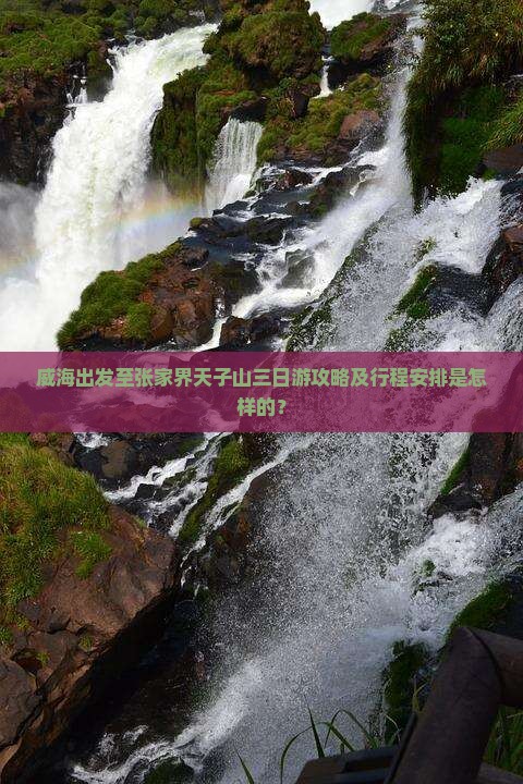 威海出发至张家界天子山三日游攻略及行程安排是怎样的？