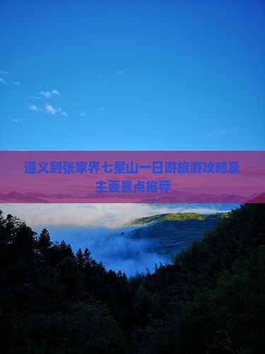 遵义到张家界七星山一日游旅游攻略及主要景点推荐